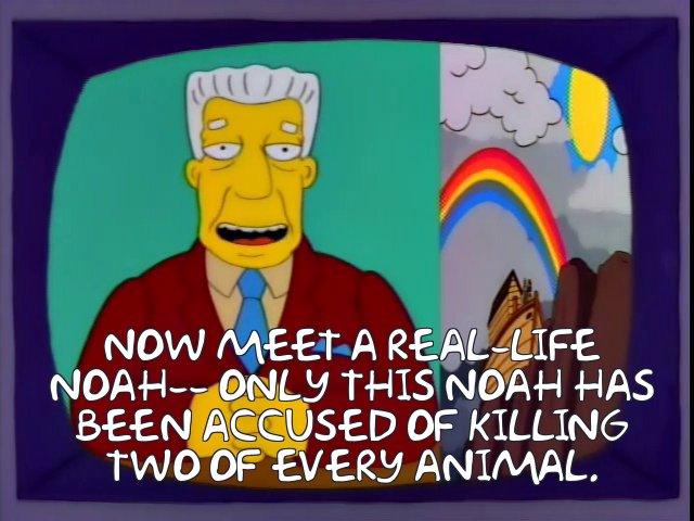 Kent Brockman reporting about "Now we meet a real-life Noah--only this Noah has been accused of killing two of every animal"