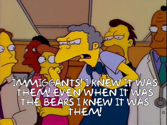 Moe Syzslak: "Immigrants! I knew it was them! Even when it was the bears I knew it was them!"
